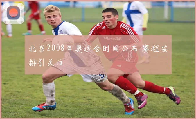 北京2008年奥运会时间公布 赛程安排引关注