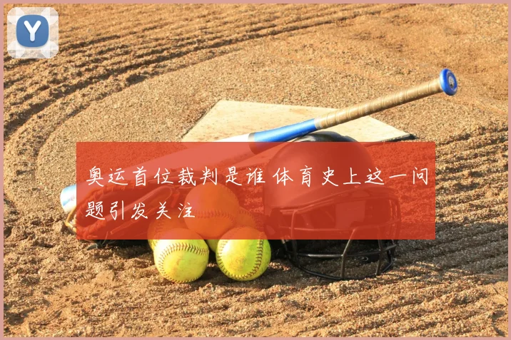 奥运首位裁判是谁 体育史上这一问题引发关注