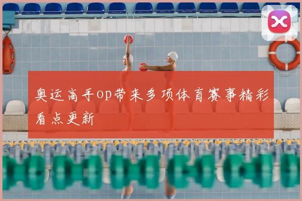 奥运高手op带来多项体育赛事精彩看点更新