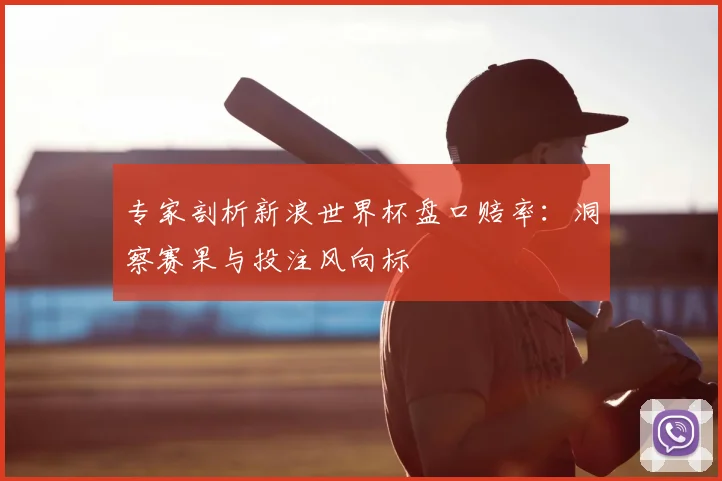 专家剖析新浪世界杯盘口赔率:洞察赛果与投注风向标