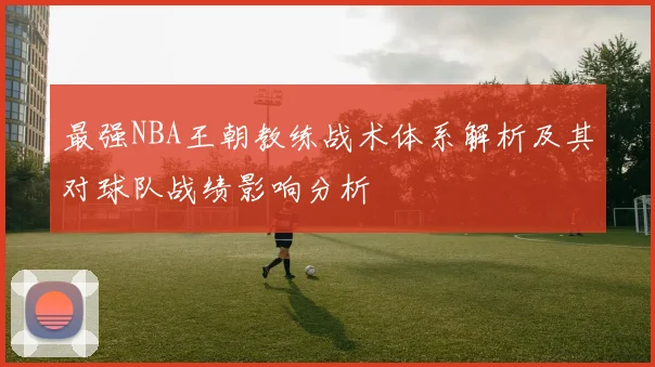 最强NBA王朝教练战术体系解析及其对球队战绩影响分析