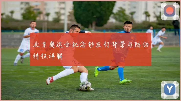 北京奥运会纪念钞发行背景与防伪特征详解
