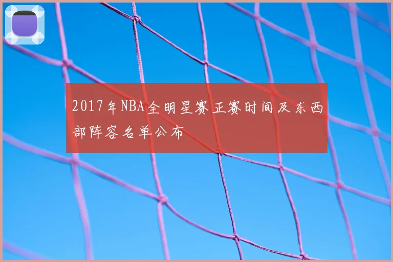 2017年NBA全明星赛正赛时间及东西部阵容名单公布