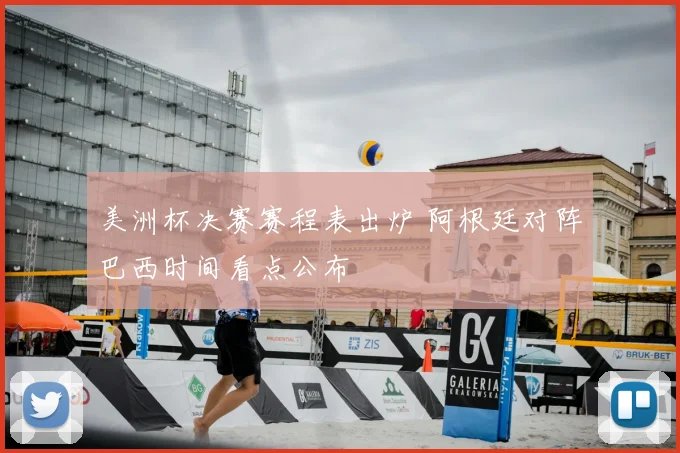 美洲杯决赛赛程表出炉 阿根廷对阵巴西时间看点公布