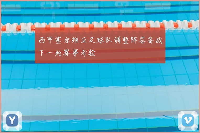 西甲塞尔维亚足球队调整阵容备战下一轮赛事考验