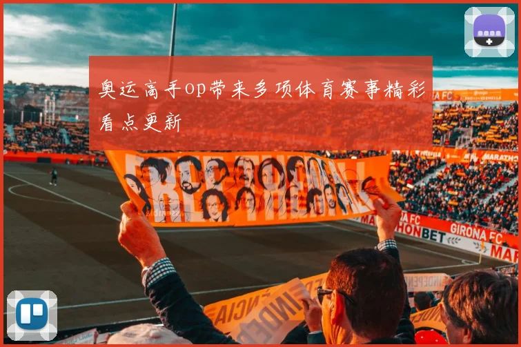 奥运高手op带来多项体育赛事精彩看点更新