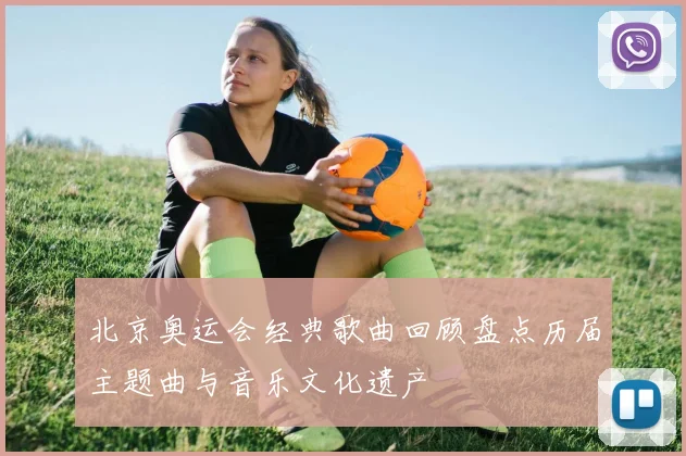 北京奥运会经典歌曲回顾盘点历届主题曲与音乐文化遗产