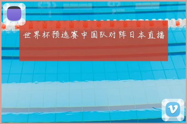 世界杯预选赛中国队对阵日本直播
