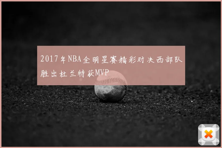 2017年NBA全明星赛精彩对决西部队胜出杜兰特获MVP