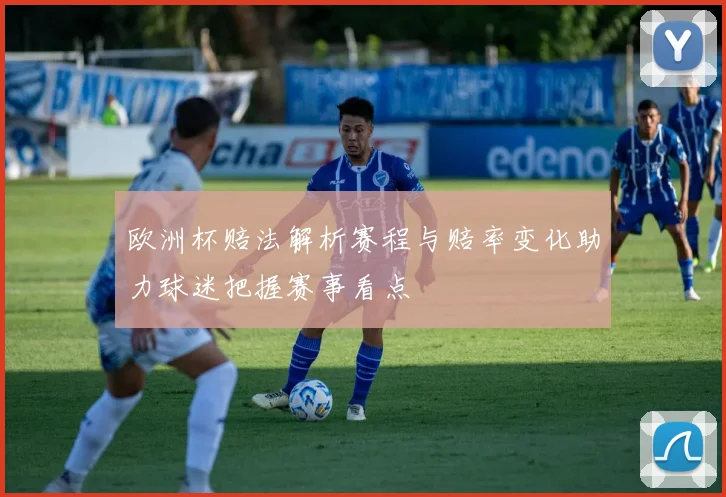 欧洲杯赔法解析赛程与赔率变化助力球迷把握赛事看点