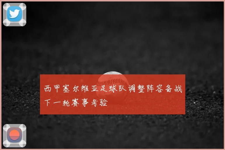 西甲塞尔维亚足球队调整阵容备战下一轮赛事考验