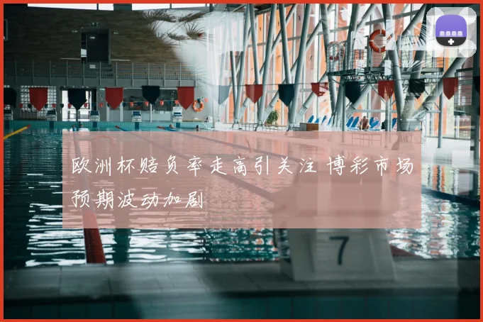 欧洲杯赔负率走高引关注 博彩市场预期波动加剧