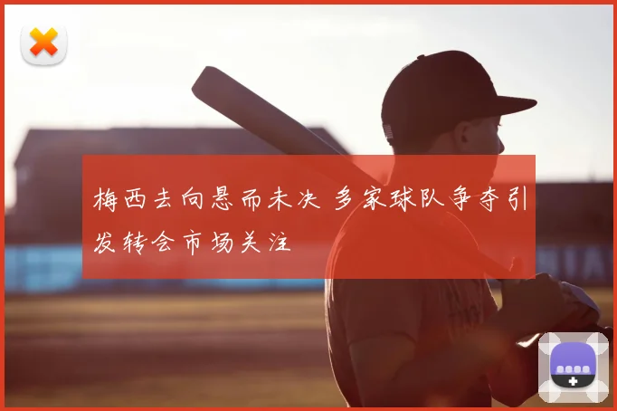 梅西去向悬而未决 多家球队争夺引发转会市场关注