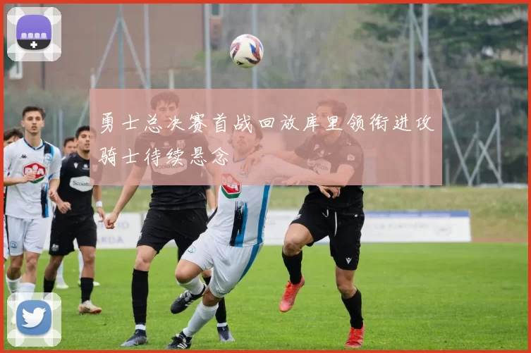 勇士总决赛首战回放库里领衔进攻骑士待续悬念