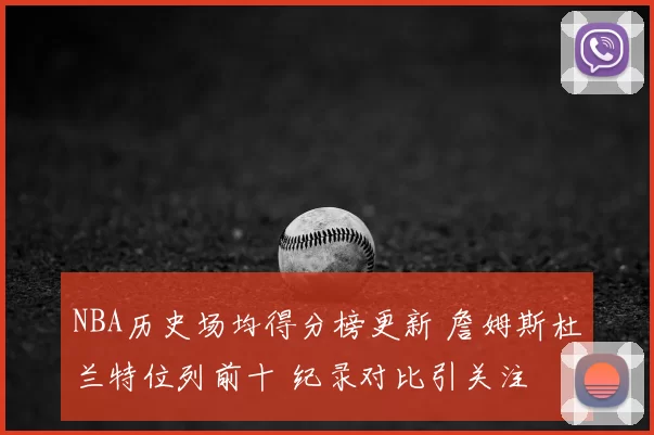 NBA历史场均得分榜更新 詹姆斯杜兰特位列前十 纪录对比引关注
