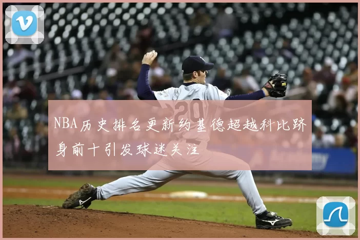 NBA历史排名更新约基德超越科比跻身前十引发球迷关注