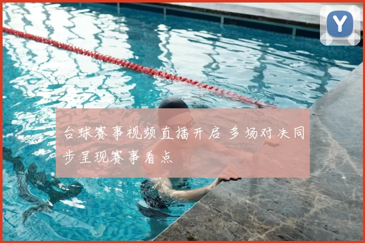 台球赛事视频直播开启 多场对决同步呈现赛事看点