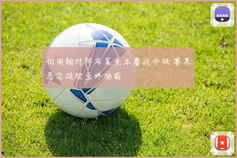 伯明翰对阵布莱克本鏖战升级 赛果悬念延续至终场前