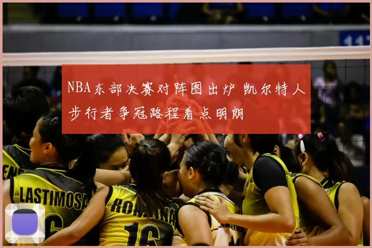 NBA东部决赛对阵图出炉 凯尔特人步行者争冠路程看点明朗