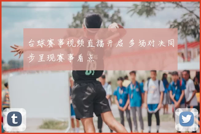 台球赛事视频直播开启 多场对决同步呈现赛事看点
