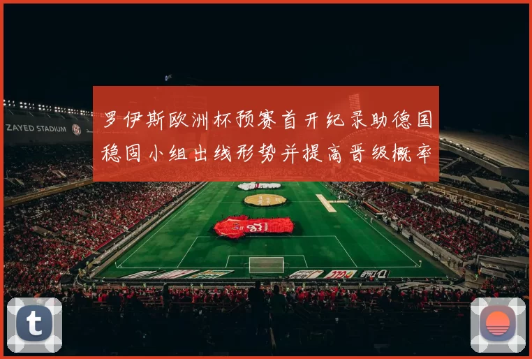 罗伊斯欧洲杯预赛首开纪录助德国稳固小组出线形势并提高晋级概率