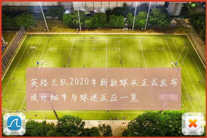 英格兰队2020年新款球衣正式发布设计细节与球迷反应一览