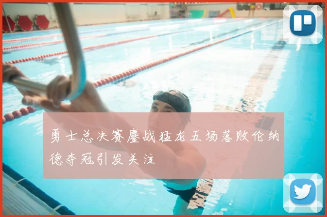 勇士总决赛鏖战猛龙五场落败伦纳德夺冠引发关注