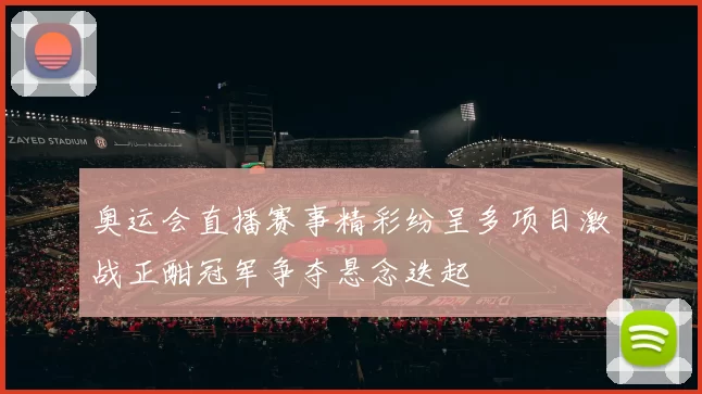 奥运会直播赛事精彩纷呈多项目激战正酣冠军争夺悬念迭起